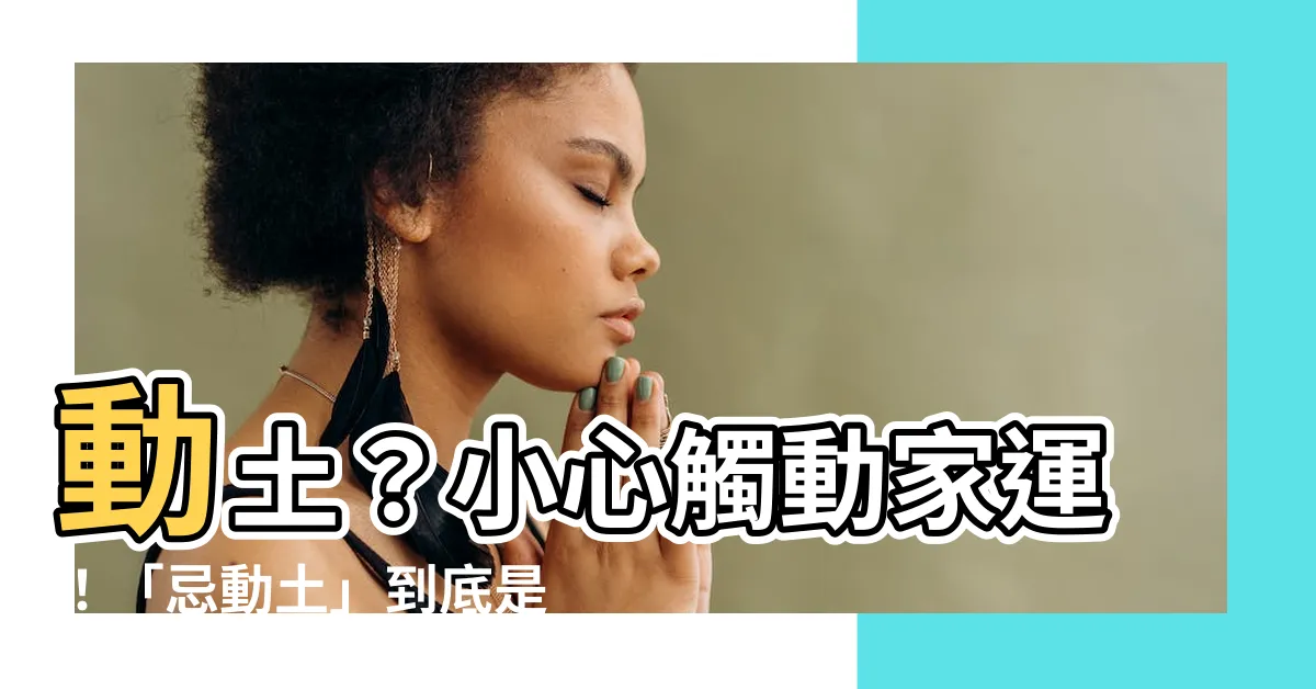【忌動土是什麼意思】動土？小心觸動家運！「忌動土」到底是什麼意思？