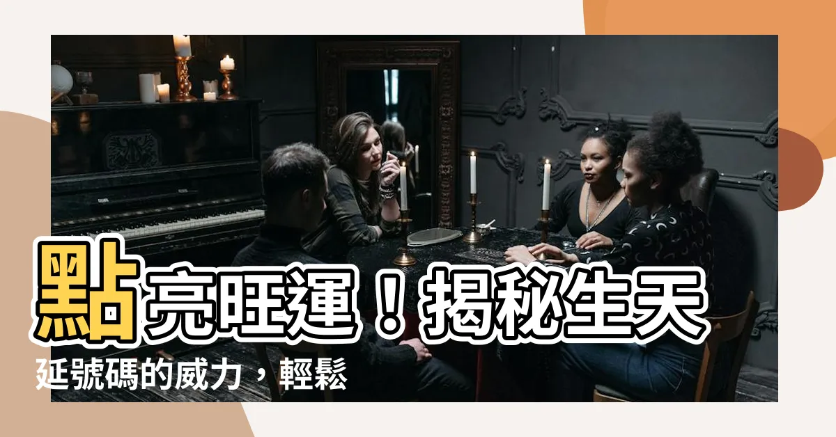 【生天延號碼】點亮旺運！揭秘生天延號碼的威力，輕鬆提升運勢！