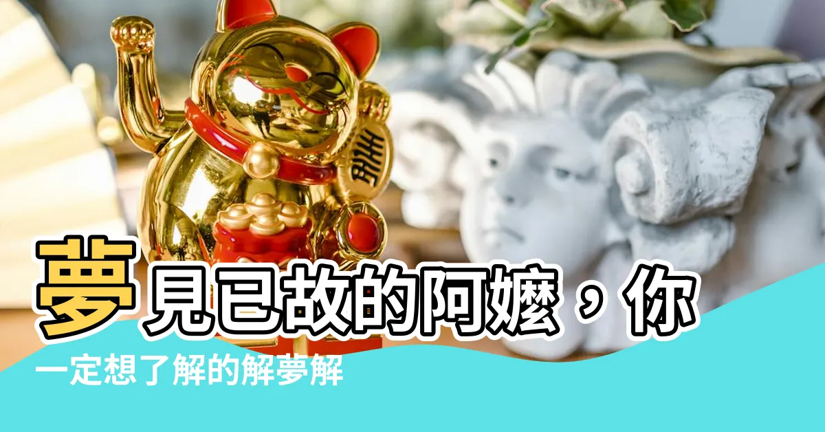 【夢見阿嬤】夢見已故的阿嬤，你一定想瞭解的解夢解析