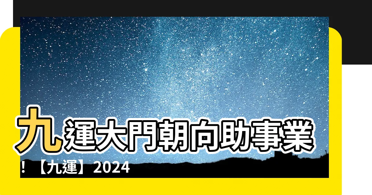 【九運方向】九運大門朝向助事業！【九運】2024購屋指南