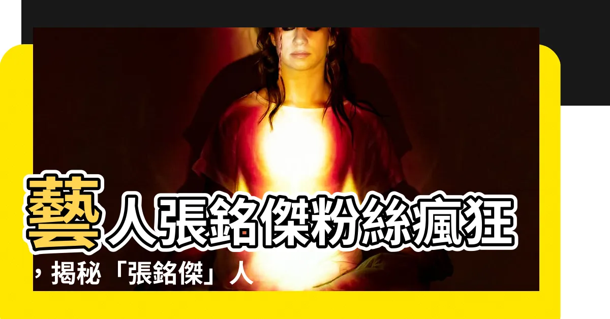 【藝人張銘傑】藝人張銘傑粉絲瘋狂，揭秘「張銘傑」人氣秘訣！
