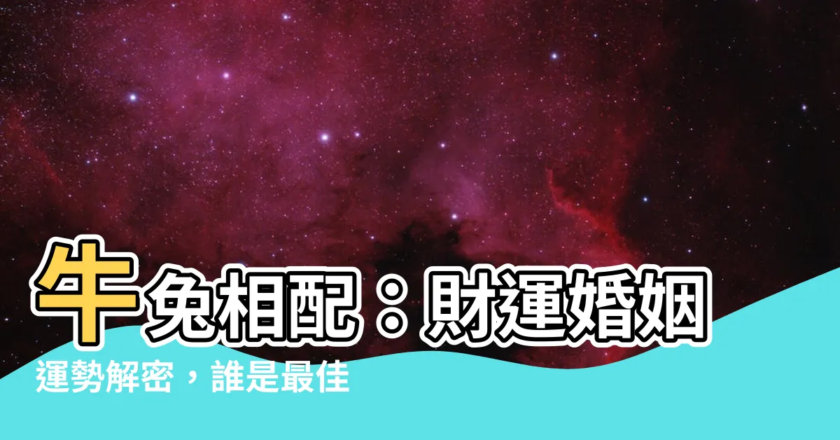 【牛和兔】牛兔相配：財運婚姻運勢解密，誰是最佳拍檔？