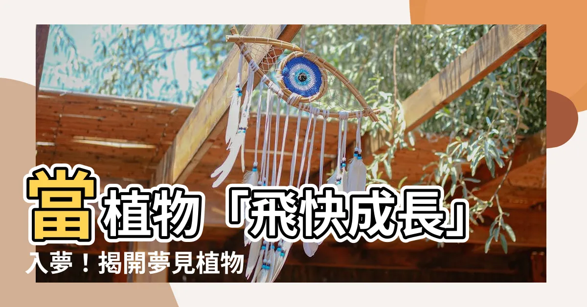 【夢見植物生長】當植物「飛快成長」入夢！揭開夢見植物生長的吉凶與預兆