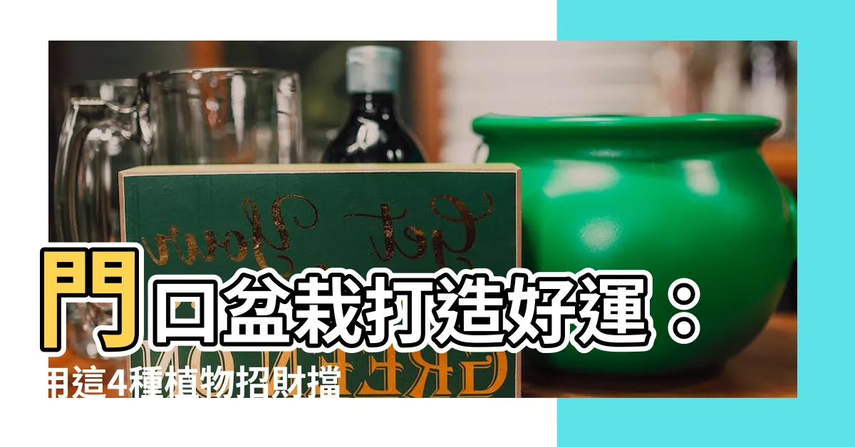 【門口 盆栽】門口盆栽打造好運：用這4種植物招財擋煞