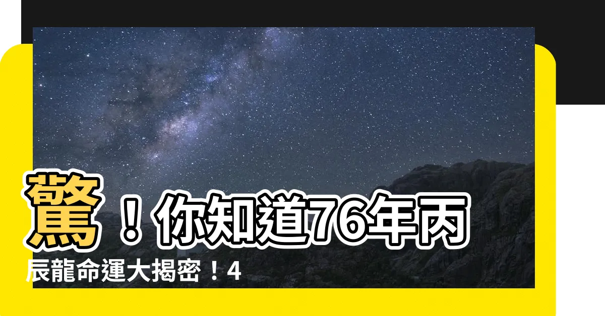 【丙辰龍】驚！你知道76年丙辰龍命運大揭密！44歲後的人生轉折大曝光！