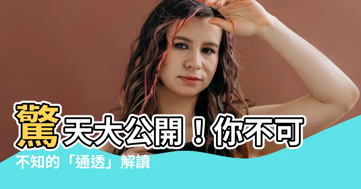 【通透的意思】驚天大公開！你不可不知的「通透」解讀，看懂通透藏玄機！