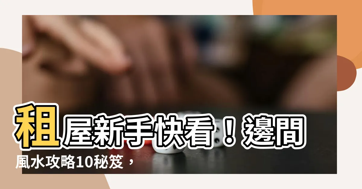 【租屋邊間風水】租屋新手快看！邊間風水攻略10秘笈，遠離兇屋住得平安