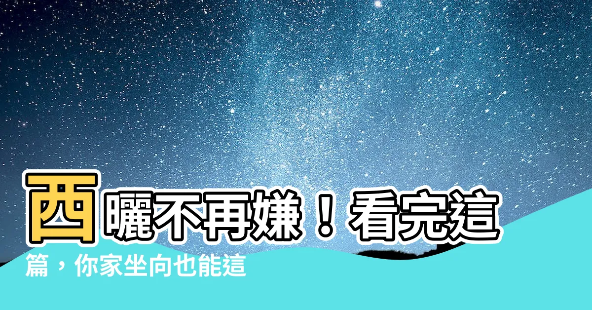 【西曬 方位】西曬不再嫌！看完這篇，你家坐向也能這樣美