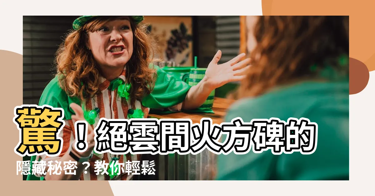 【絕雲間 火方碑】驚！絕雲間火方碑的隱藏秘密？教你輕鬆解謎！
