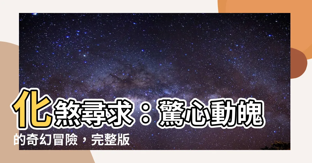 【化煞尋求】化煞尋求：驚心動魄的奇幻冒險，完整版小説免費線上閲讀