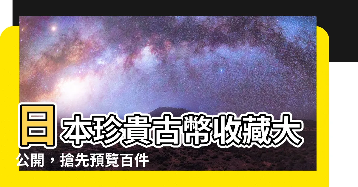 【日本銅錢】日本珍貴古幣收藏大公開，搶先預覽百件稀世銅錢！