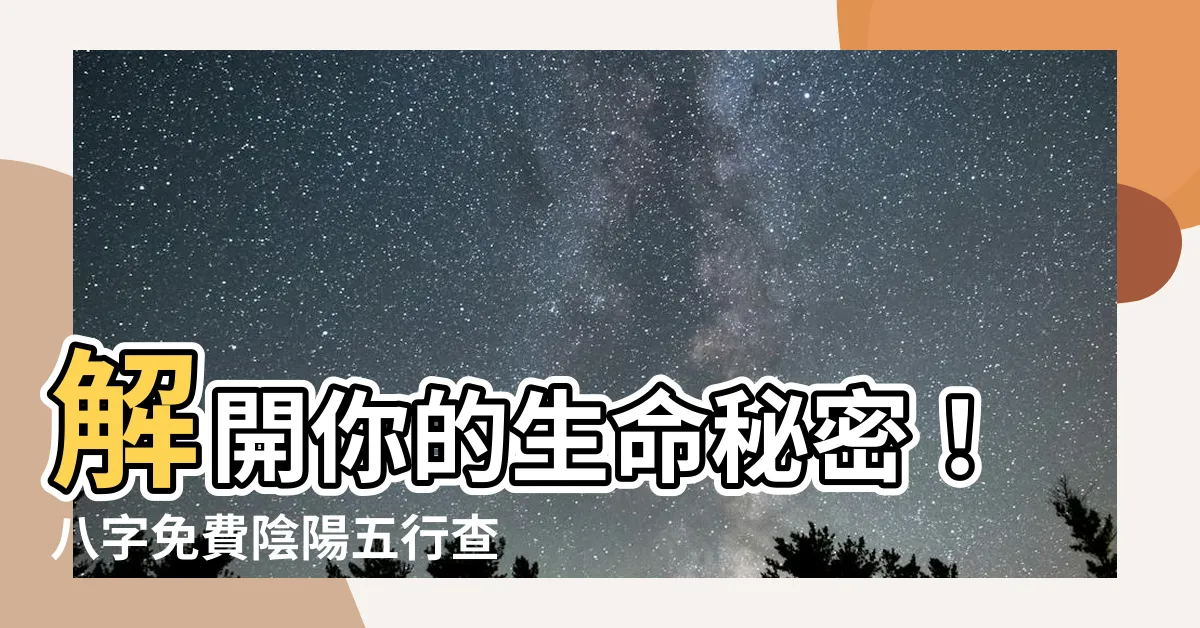 【八字 陰陽查詢】解開你的生命秘密！八字免費陰陽五行查詢，精準預測你的命運！