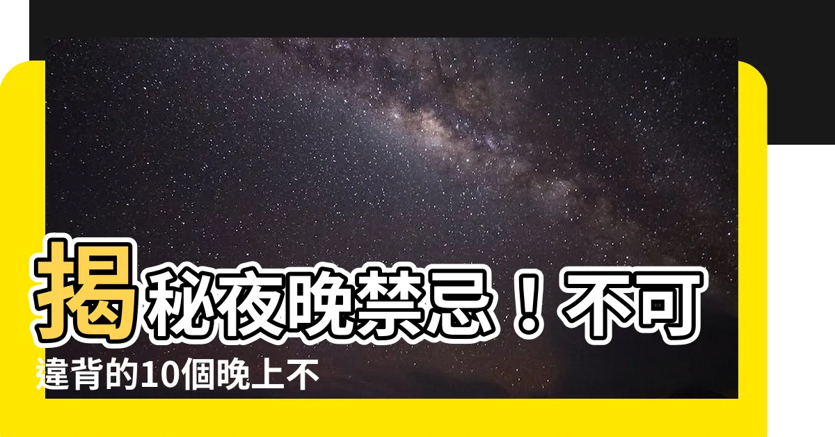 【晚上不能做的事】揭秘夜晚禁忌！不可違背的10個晚上不能做的事