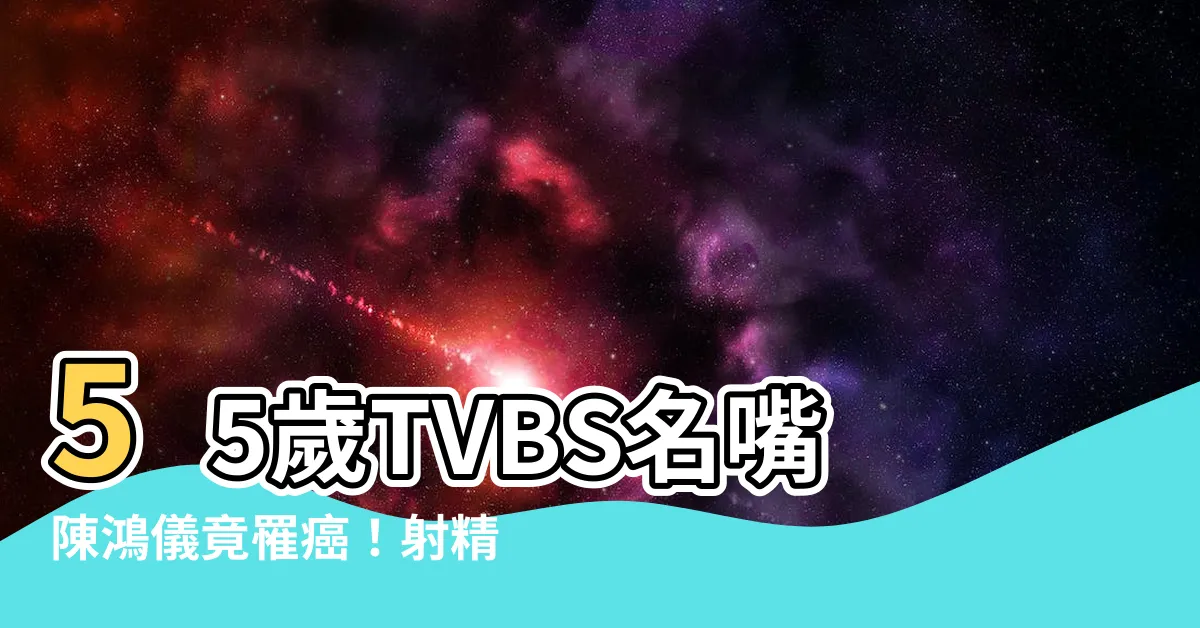 【陳鴻儀幾歲】55歲TVBS名嘴陳鴻儀竟罹癌！射精頻率成關鍵？