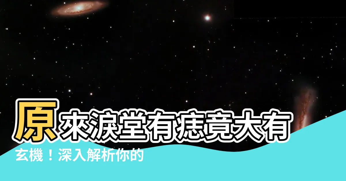 【淚堂有痣】原來淚堂有痣竟大有玄機！深入解析你的命運走向！