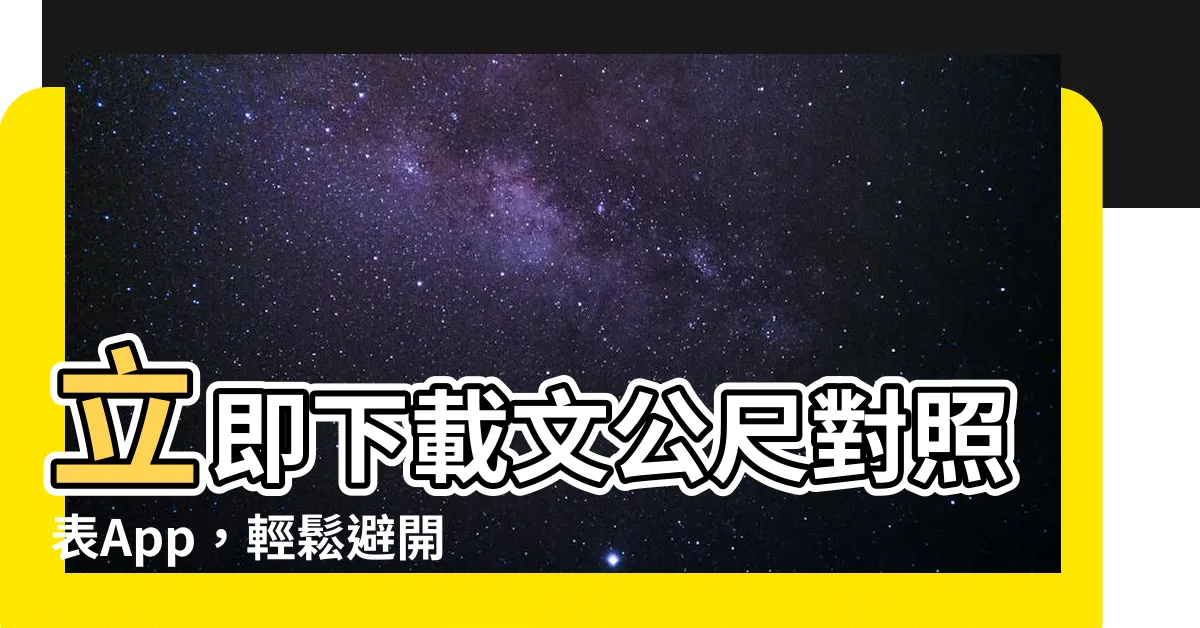 【文公尺對照表app】立即下載文公尺對照表App，輕鬆避開居家風水禁忌！