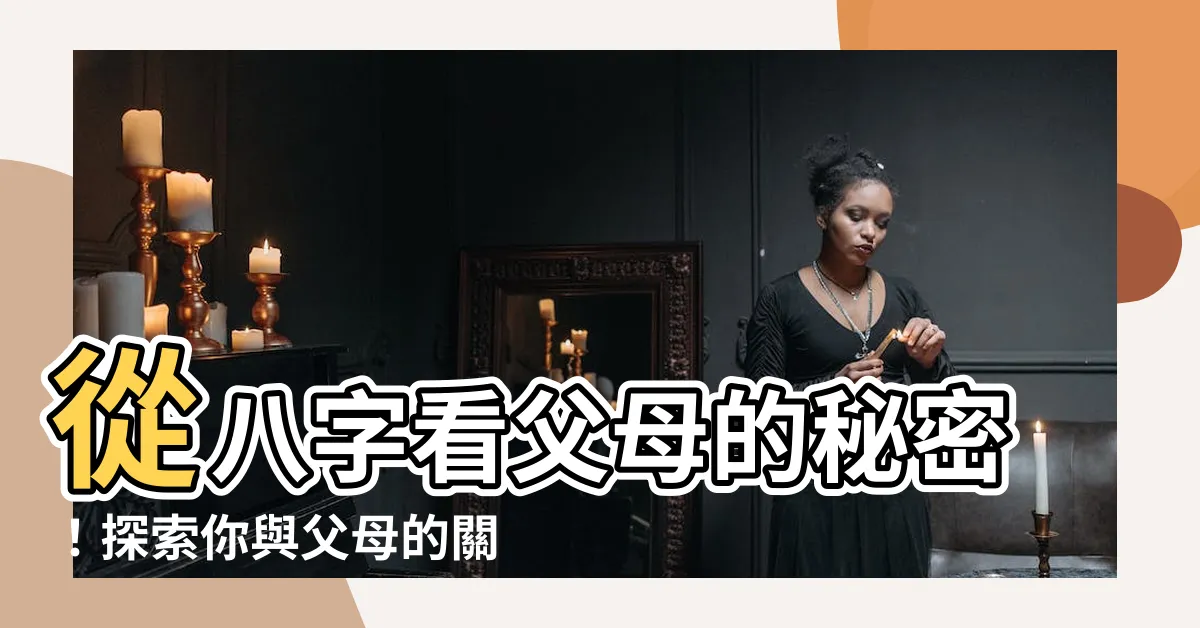 【八字看父母】從八字看父母的秘密！探索你與父母的關係如何？