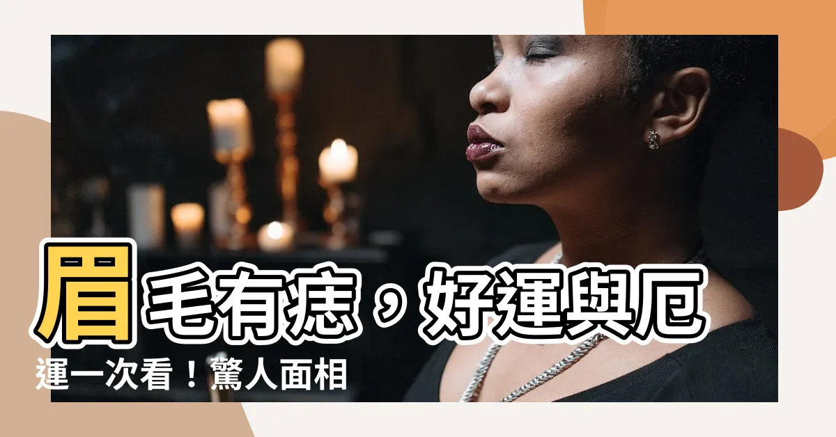 【眼眉有痣】眉毛有痣，好運與厄運一次看！驚人面相大揭秘
