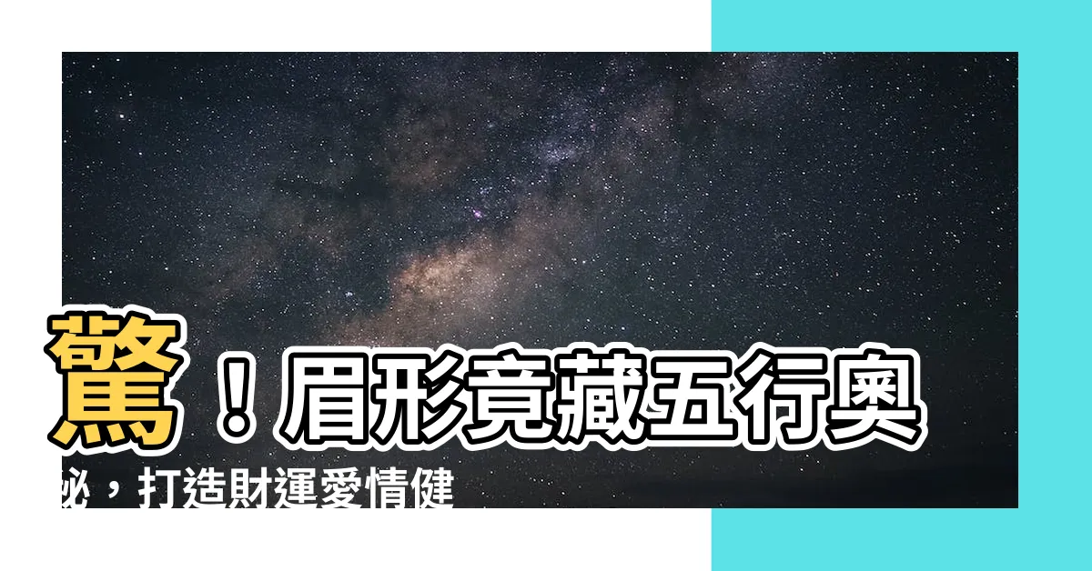 【五行眉】驚！眉形竟藏五行奧秘，打造財運愛情健康全方位