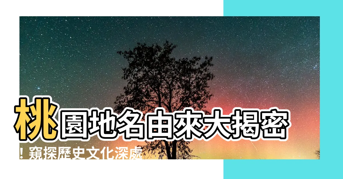 【桃園地名由來】桃園地名由來大揭密！窺探歷史文化深處的迷人故事