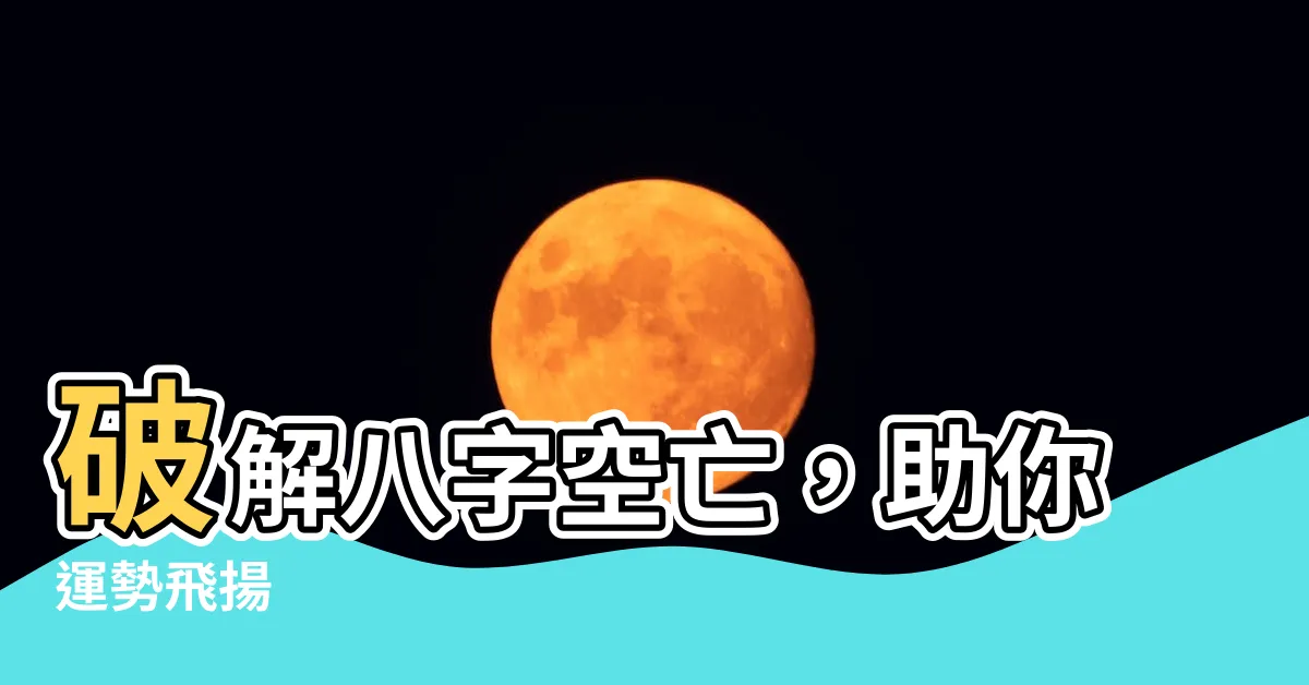 【八字空亡化解】破解八字空亡，助你運勢飛揚
