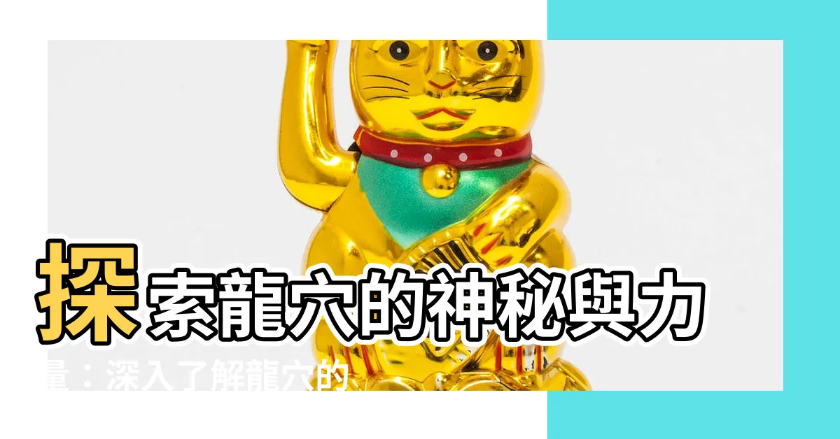 【龍穴意思】探索龍穴的神秘與力量：深入瞭解龍穴的意義、用法和例句