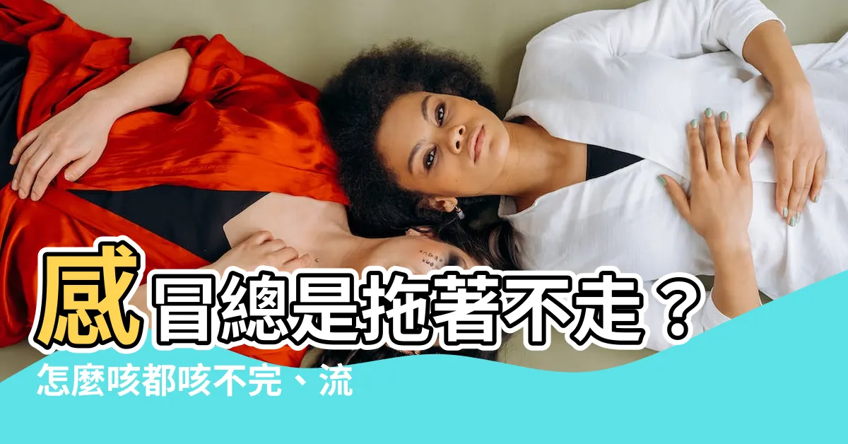 【感冒一直不會好】感冒總是拖著不走？怎麼咳都咳不完、流鼻涕也停不了的原因