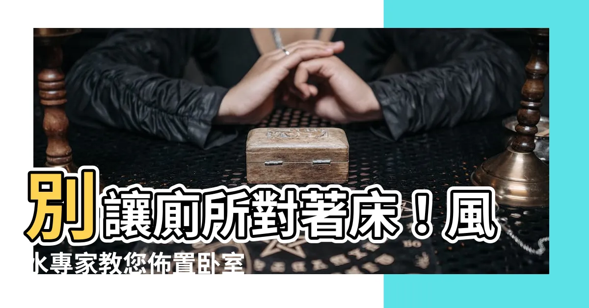 【廁所對牀】別讓廁所對著牀！風水專家教您佈置卧室，輕鬆提升健康運