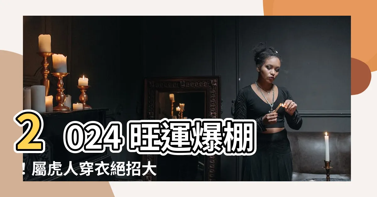 【屬虎穿什麼顏色】2024 旺運爆棚！屬虎人穿衣絕招大公開！