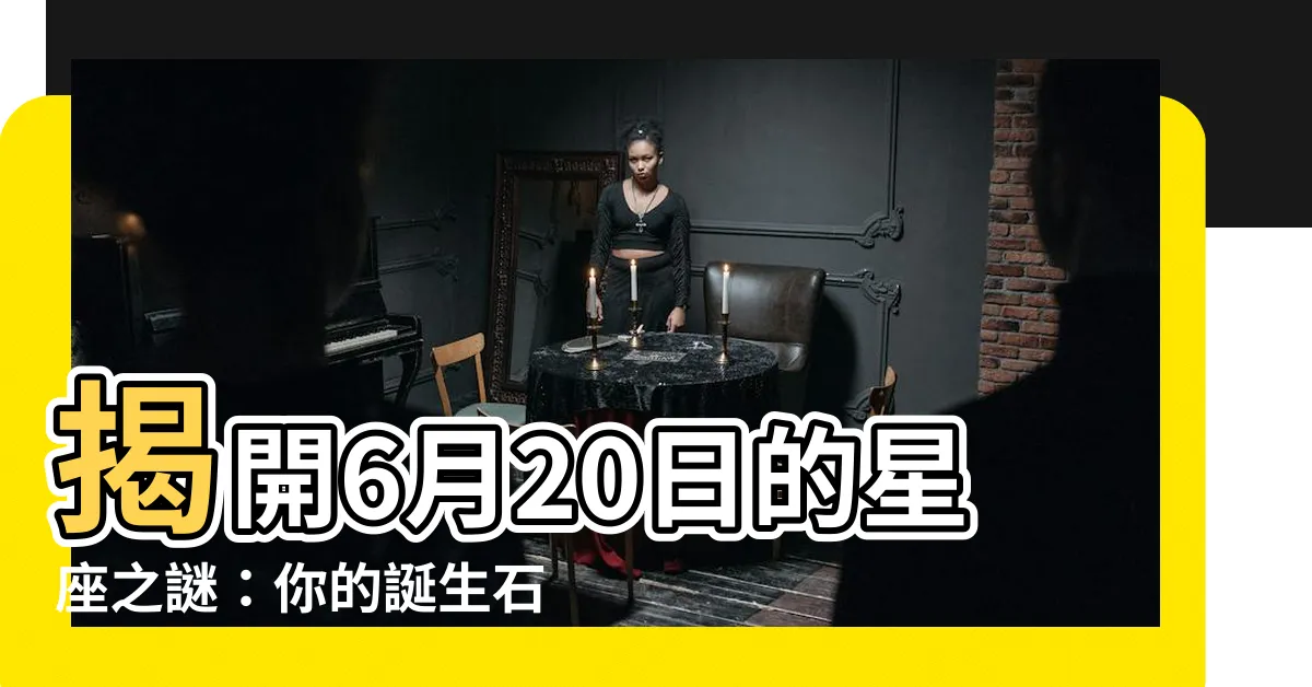 【6月20是什麼星座】揭開6月20日的星座之謎：你的誕生石和個性大剖析！