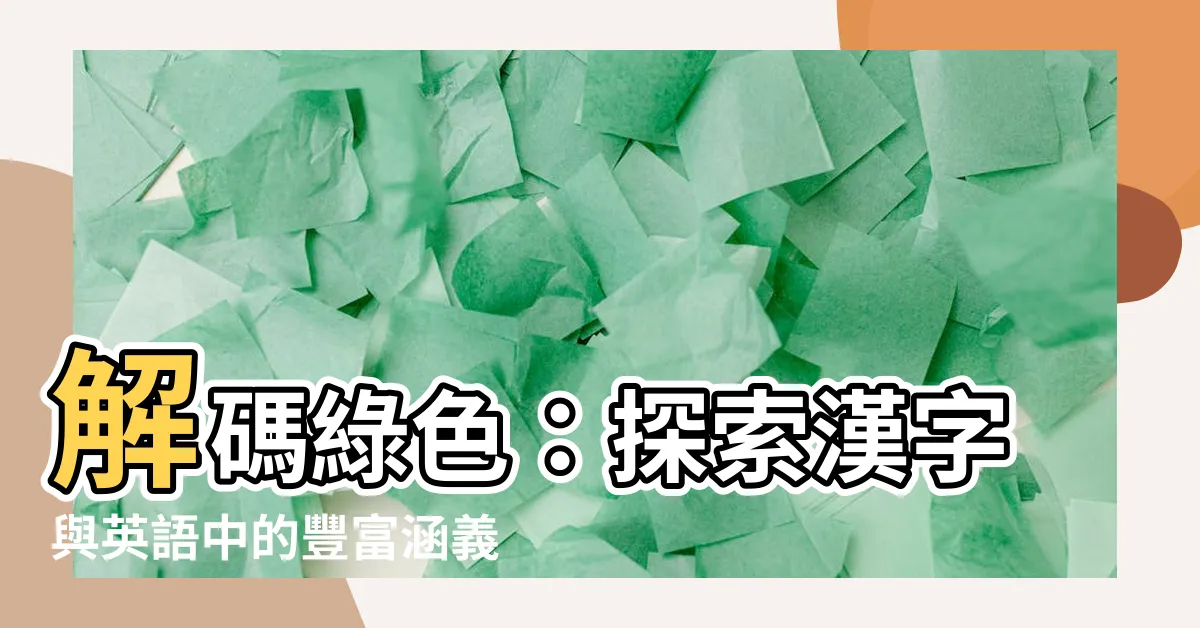 【綠色的意思】解碼綠色：探索漢字與英語中的豐富涵義
