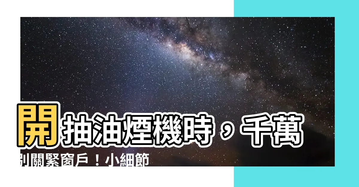 【抽油煙機 窗户】開抽油煙機時，千萬別關緊窗户！小細節竟暗藏健康殺機