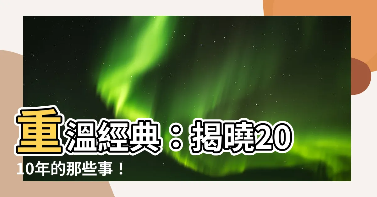 【2010年是什麼年】重温經典：揭曉2010年的那些事！