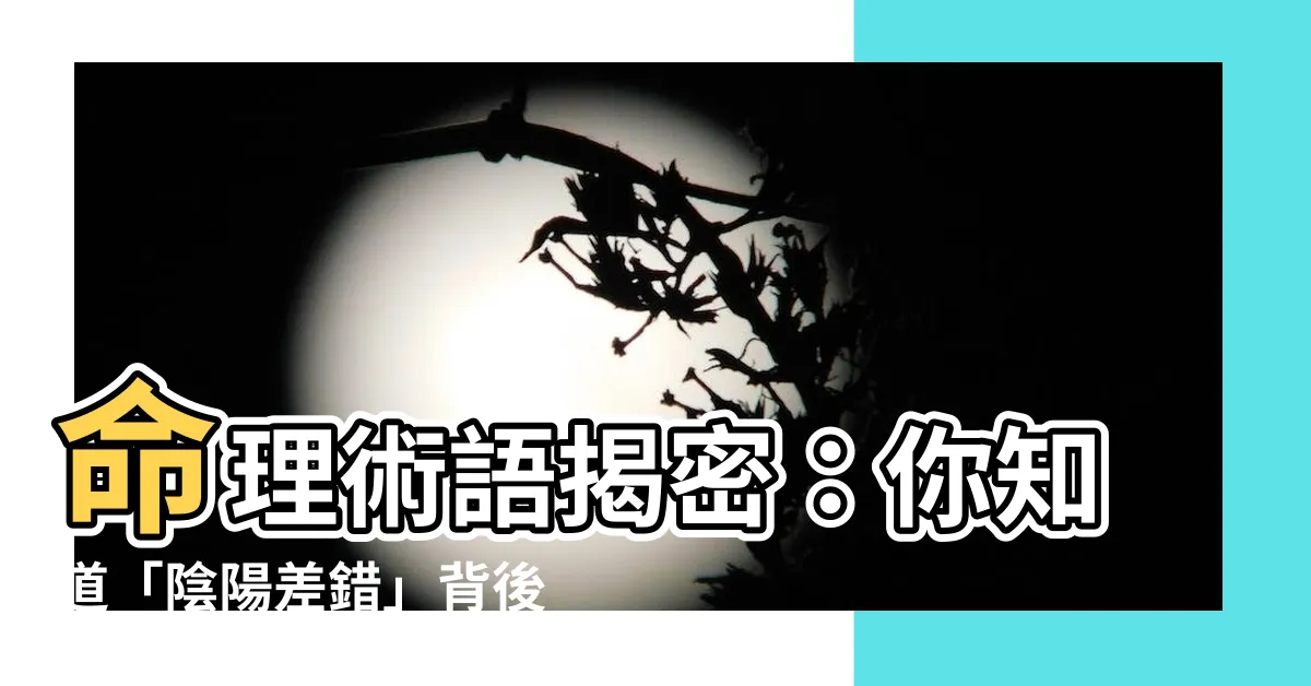 【陰陽差錯】命理術語揭密：你知道「陰陽差錯」背後的驚人秘密嗎？