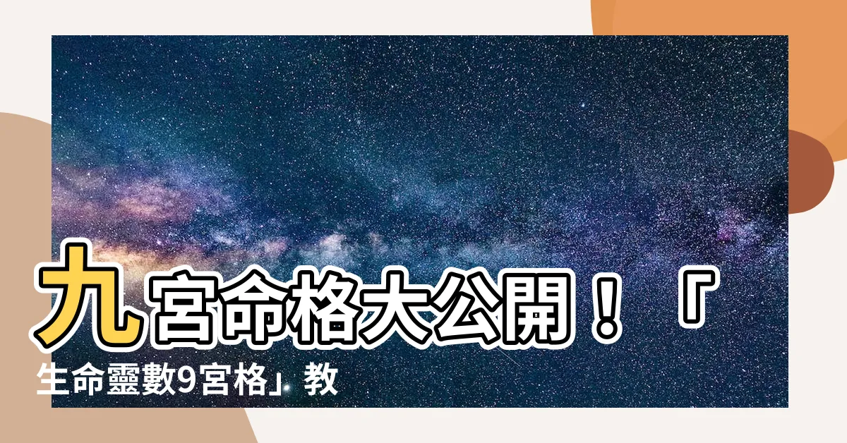 【九宮命格】九宮命格大公開！「生命靈數9宮格」教你算出你的運勢吉凶！