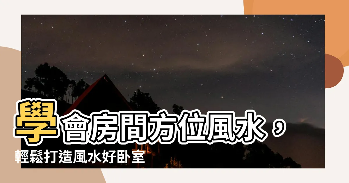 【房間方位風水】學會房間方位風水，輕鬆打造風水好卧室！