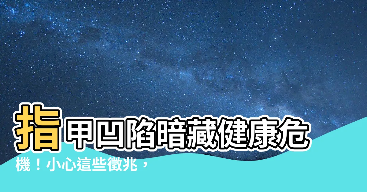 【指甲凹】指甲凹陷暗藏健康危機！小心這些徵兆，及早發現及早預防