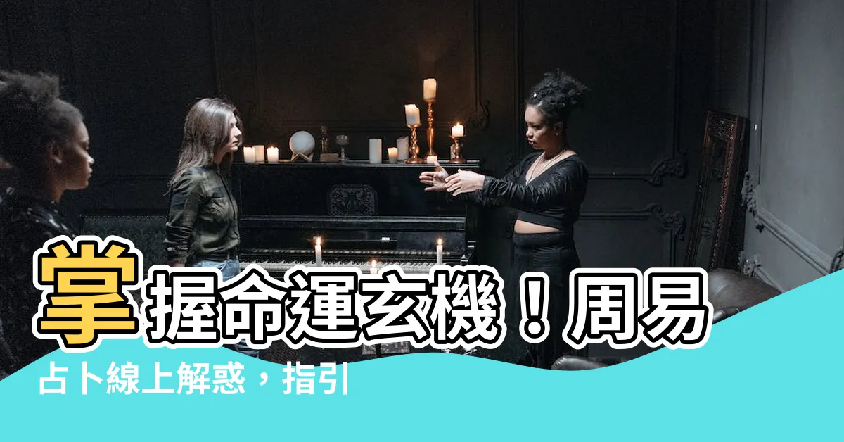 【周易占卜】掌握命運玄機！周易占卜線上解惑，指引人生方向