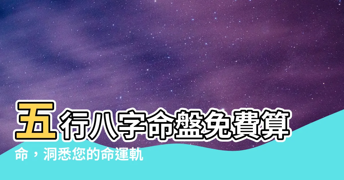 【五行八字命盤】五行八字命盤免費算命，洞悉您的命運軌跡