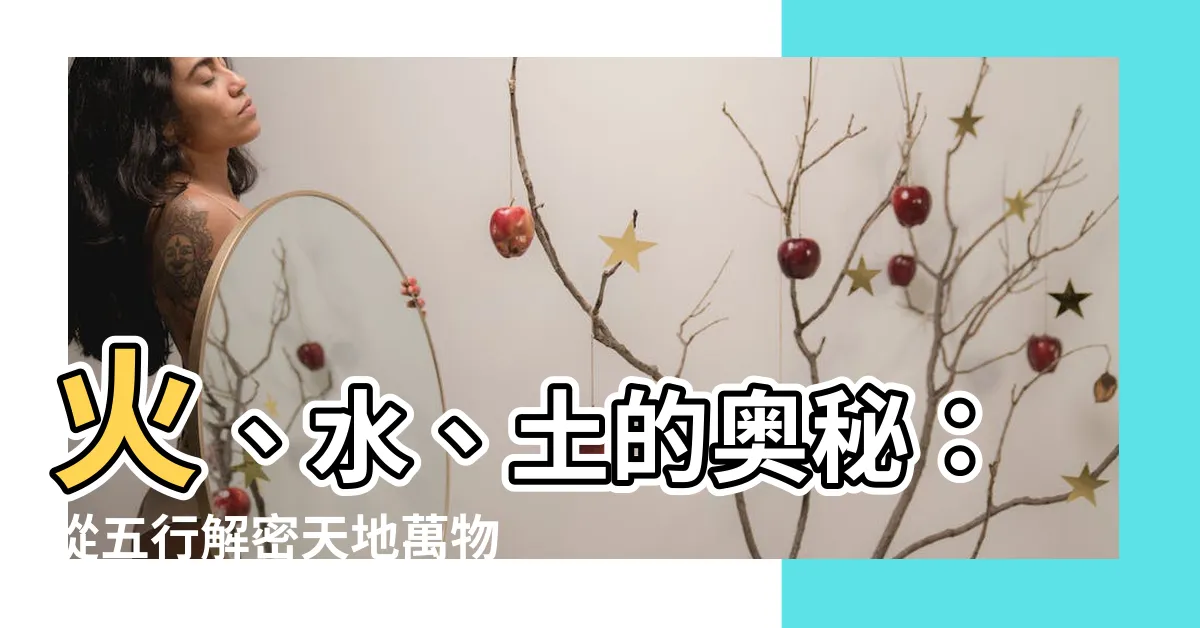 【火 水 土】火、水、土的奧秘：從五行解密天地萬物