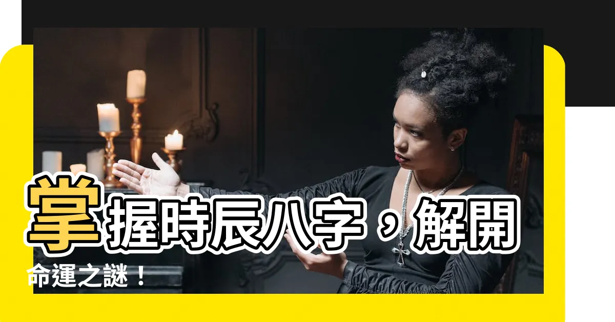 【時辰八字】掌握時辰八字，解開命運之謎！