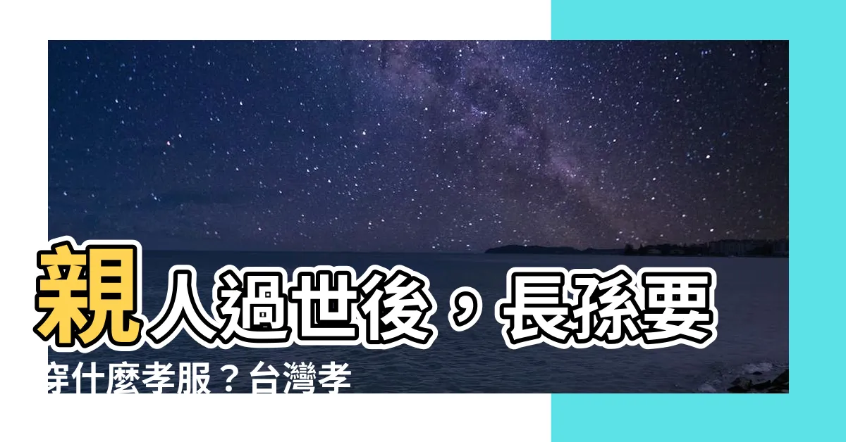 【長孫孝服】親人過世後，長孫要穿什麼孝服？台灣孝服制度大解密