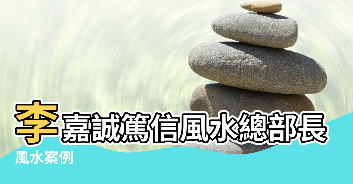 【長江集團總部風水】李嘉誠篤信風水總部長江中心設風水陣 |風水案例 |淺談李嘉誠辦公室風水 |