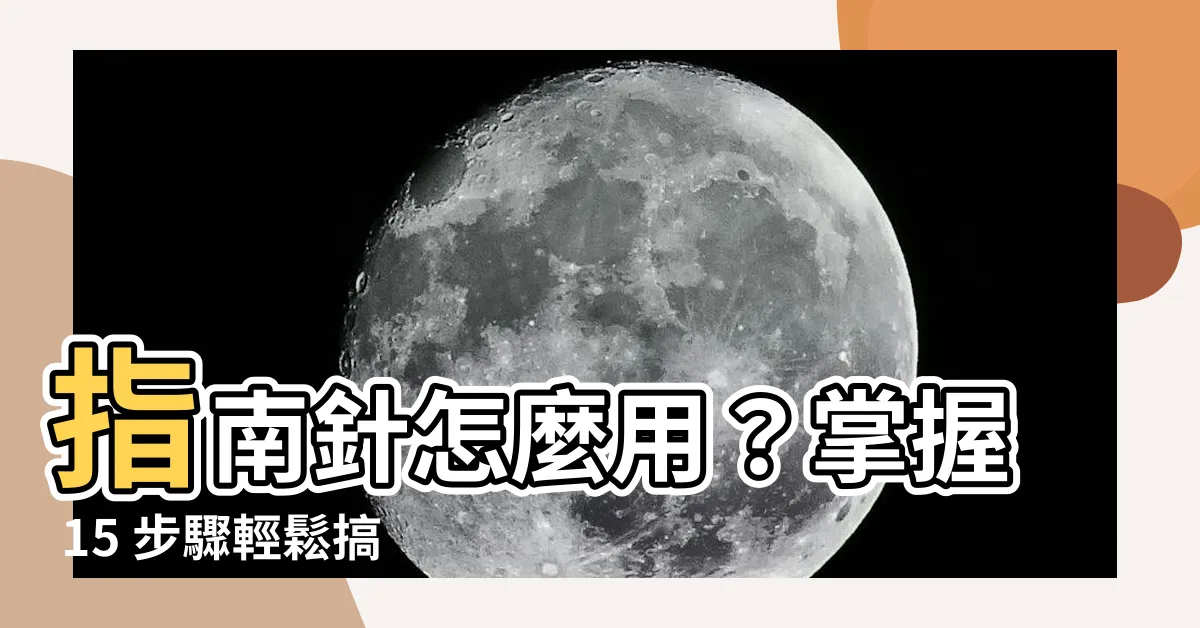 【指南針怎麼用】指南針怎麼用？掌握 15 步驟輕鬆搞定！