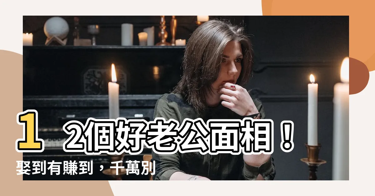 【好老公面相】12個好老公面相！娶到有賺到，千萬別錯過