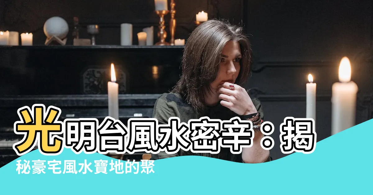 【光明台風水】光明台風水密辛：揭秘豪宅風水寶地的聚財之謎