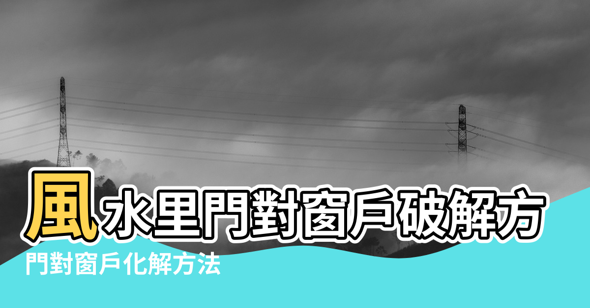 【門對著窗戶風水怎麼破解】風水里門對窗戶破解方法 |門對窗戶化解方法 |大門對窗戶的破解方法 |