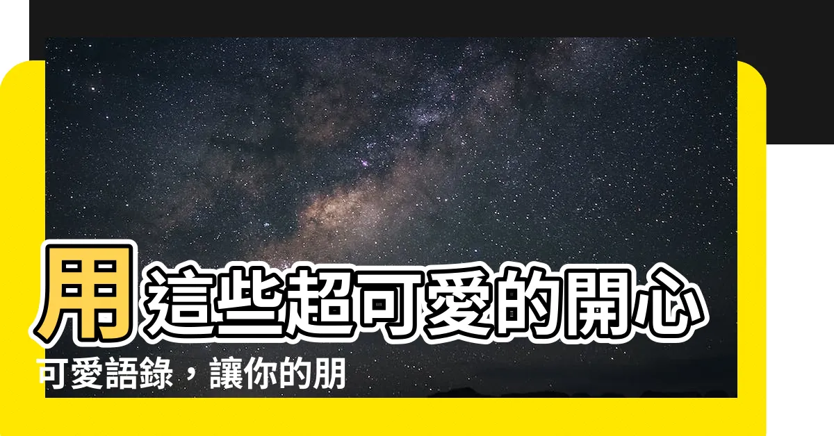 【開心可愛語錄】用這些超可愛的開心可愛語錄，讓你的朋友圈樂翻天！