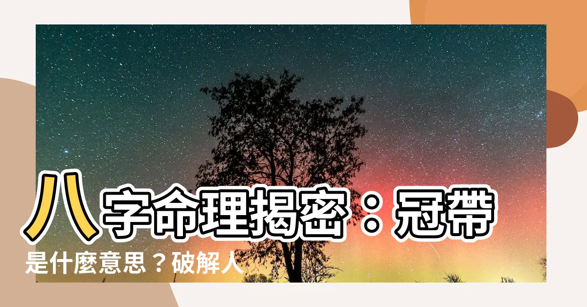 【冠帶是什麼意思】八字命理揭密：冠帶是什麼意思？破解人生運勢奧秘