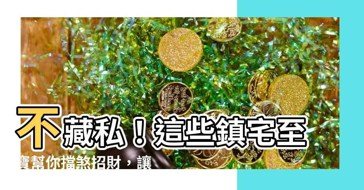 【什麼東西可以擋煞】不藏私！這些鎮宅至寶幫你擋煞招財，讓你住得安穩、財運滾滾來！